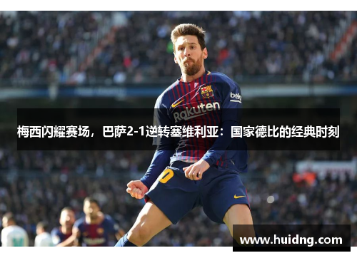 梅西闪耀赛场，巴萨2-1逆转塞维利亚：国家德比的经典时刻