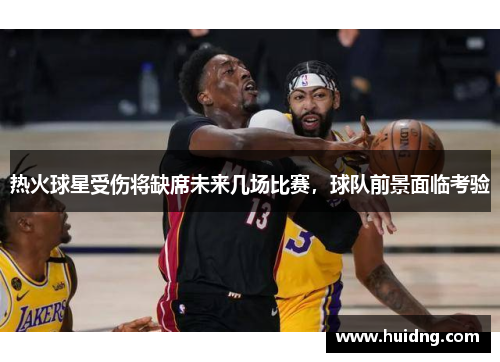热火球星受伤将缺席未来几场比赛，球队前景面临考验
