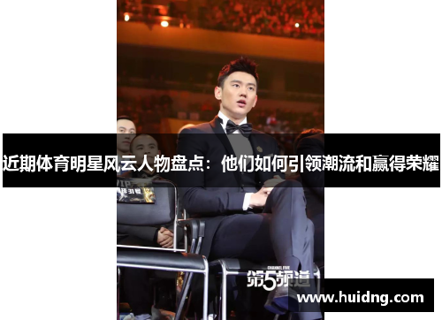 近期体育明星风云人物盘点：他们如何引领潮流和赢得荣耀