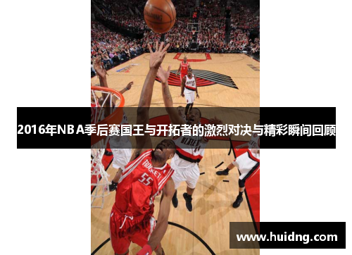 2016年NBA季后赛国王与开拓者的激烈对决与精彩瞬间回顾