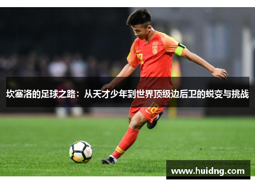 坎塞洛的足球之路：从天才少年到世界顶级边后卫的蜕变与挑战