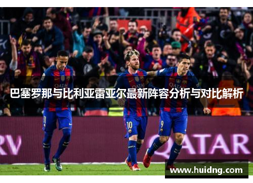 巴塞罗那与比利亚雷亚尔最新阵容分析与对比解析