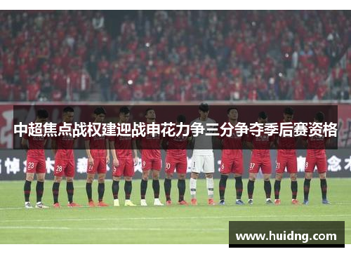 中超焦点战权建迎战申花力争三分争夺季后赛资格