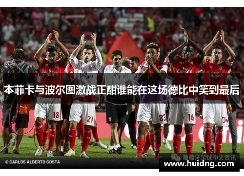 本菲卡与波尔图激战正酣谁能在这场德比中笑到最后