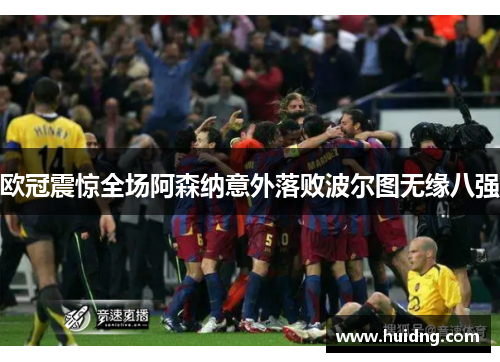 欧冠震惊全场阿森纳意外落败波尔图无缘八强