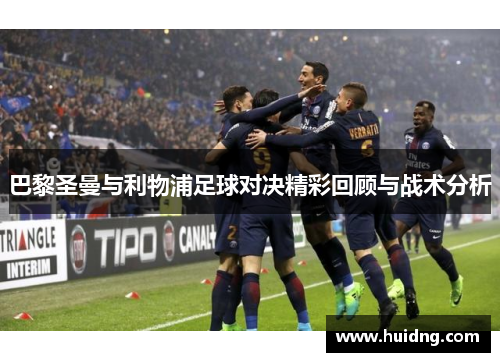 巴黎圣曼与利物浦足球对决精彩回顾与战术分析