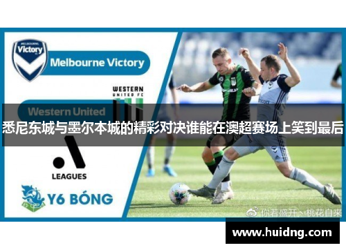 悉尼东城与墨尔本城的精彩对决谁能在澳超赛场上笑到最后