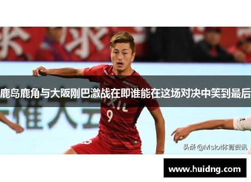 鹿岛鹿角与大阪刚巴激战在即谁能在这场对决中笑到最后