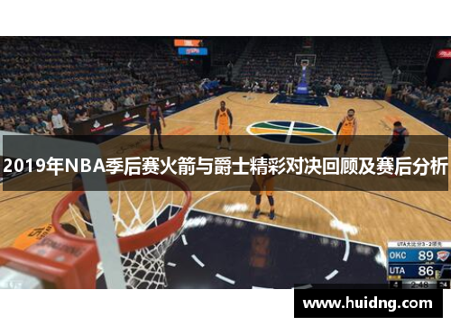 2019年NBA季后赛火箭与爵士精彩对决回顾及赛后分析